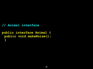 38
// Animal interface
public interface Animal {
public void makeNoise();
}
 