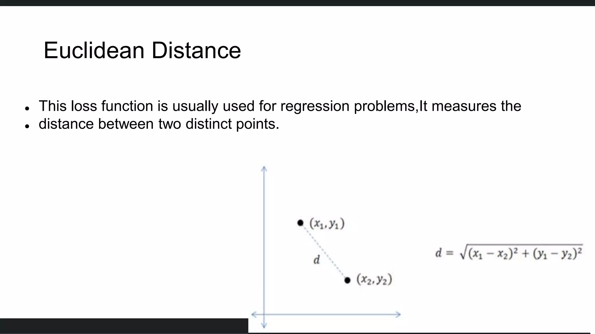 Euclidean Distance
 This loss function is usually used for regression problems,It measures the
 distance between two distinct points.
 
