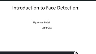 Introduction to Face Detection
By: Amar Jindal
NIT Patna
 