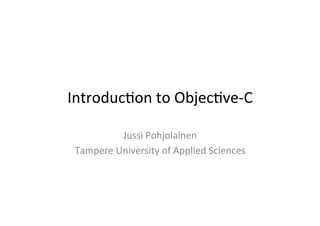 Introduc)on	
  to	
  Objec)ve-­‐C	
  
Jussi	
  Pohjolainen	
  
Tampere	
  University	
  of	
  Applied	
  Sciences	
  
 