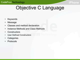 Objective C Language
• 
• 
• 
• 
• 

Keywords
Message
Classes and method declaration
Instance Methods and Class Methods
Constructors

•  User Defined Constructors

•  Categories
•  Protocols

 