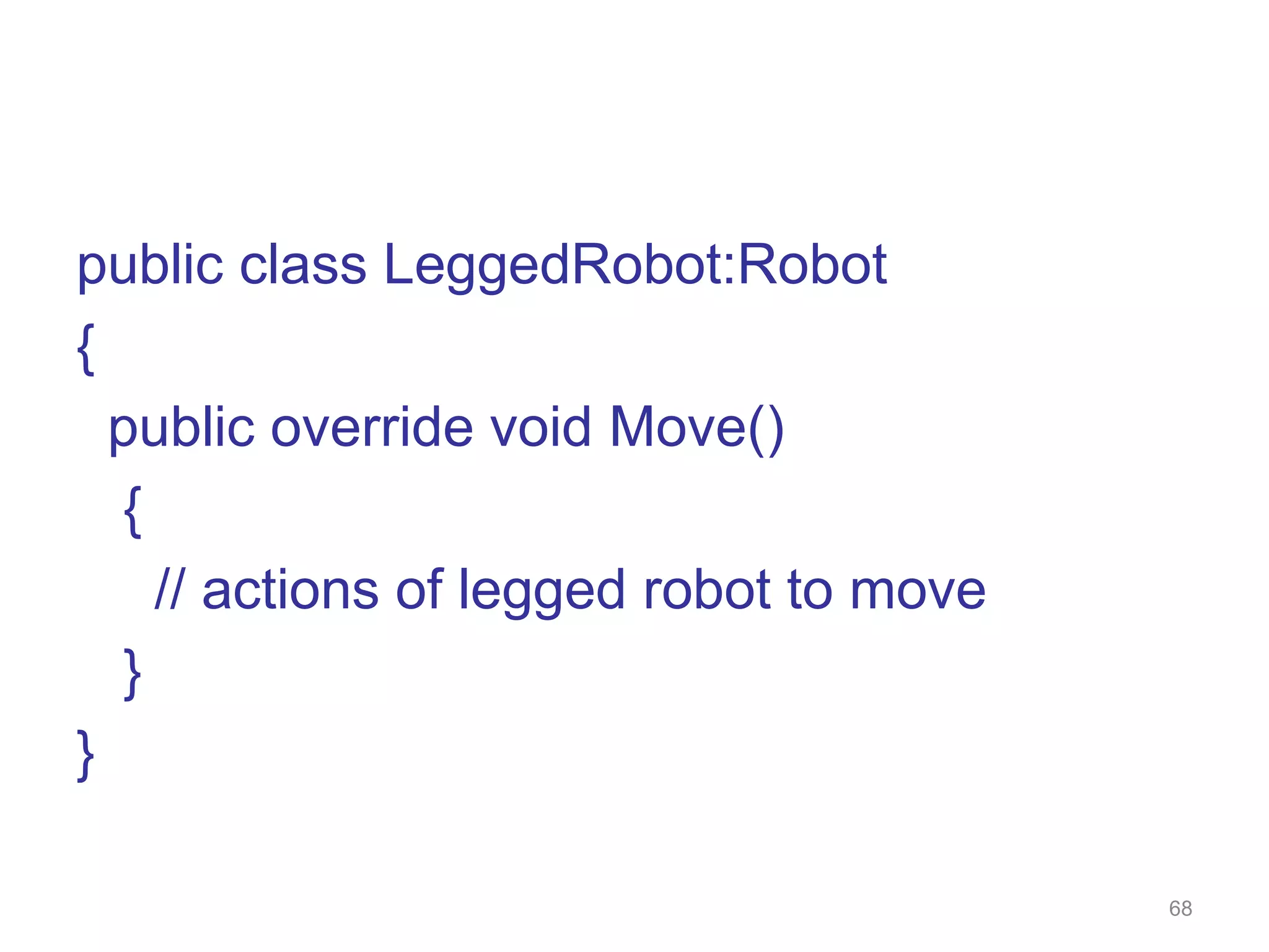 68 public class LeggedRobot:Robot { public override void Move() { // actions of legged robot to move } } 
