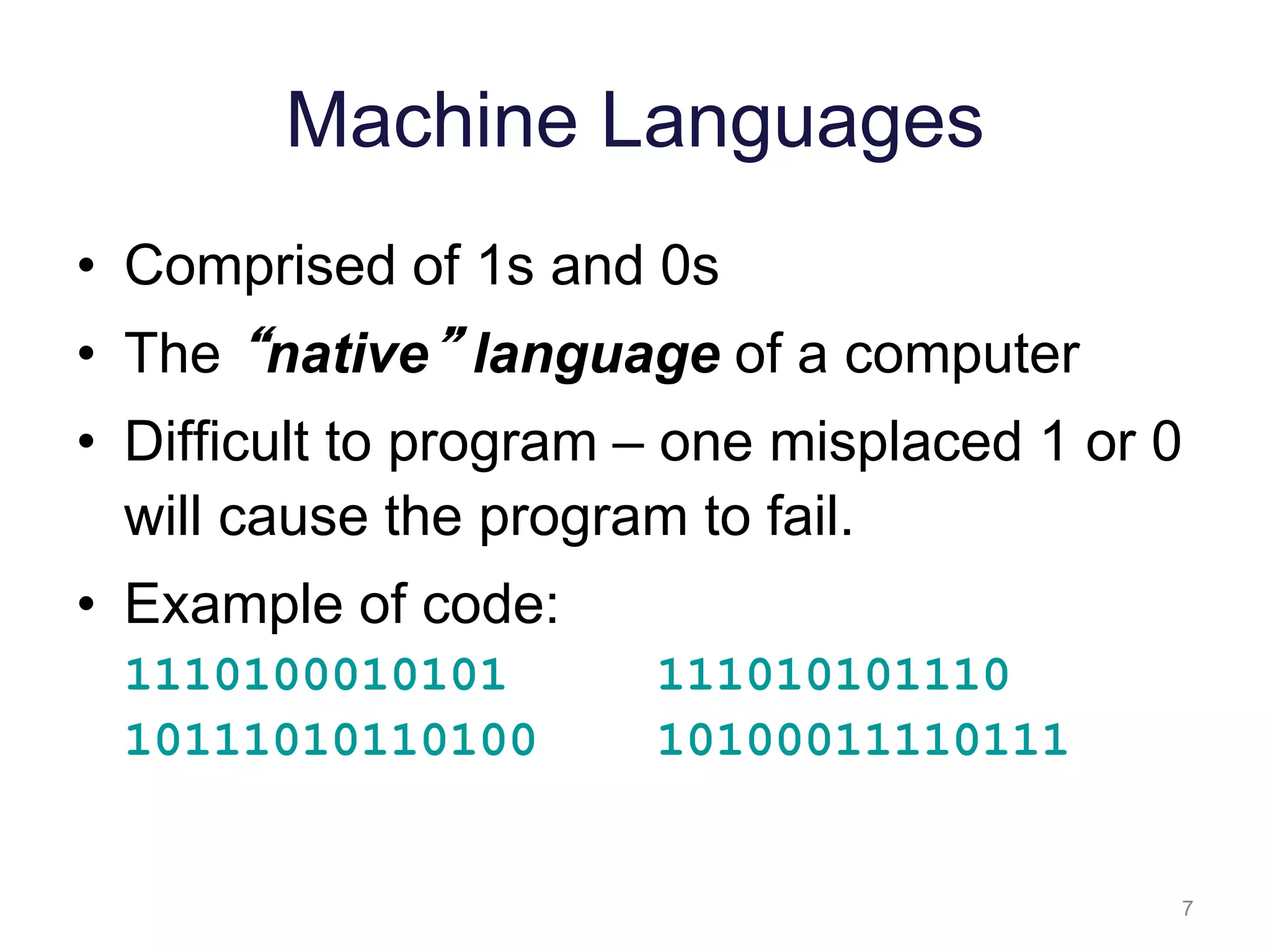 7 Machine Languages • Comprised of 1s and 0s • The “native” language of a computer • Difficult to program – one misplaced 1 or 0 will cause the program to fail. • Example of code: 1110100010101 111010101110 10111010110100 10100011110111 