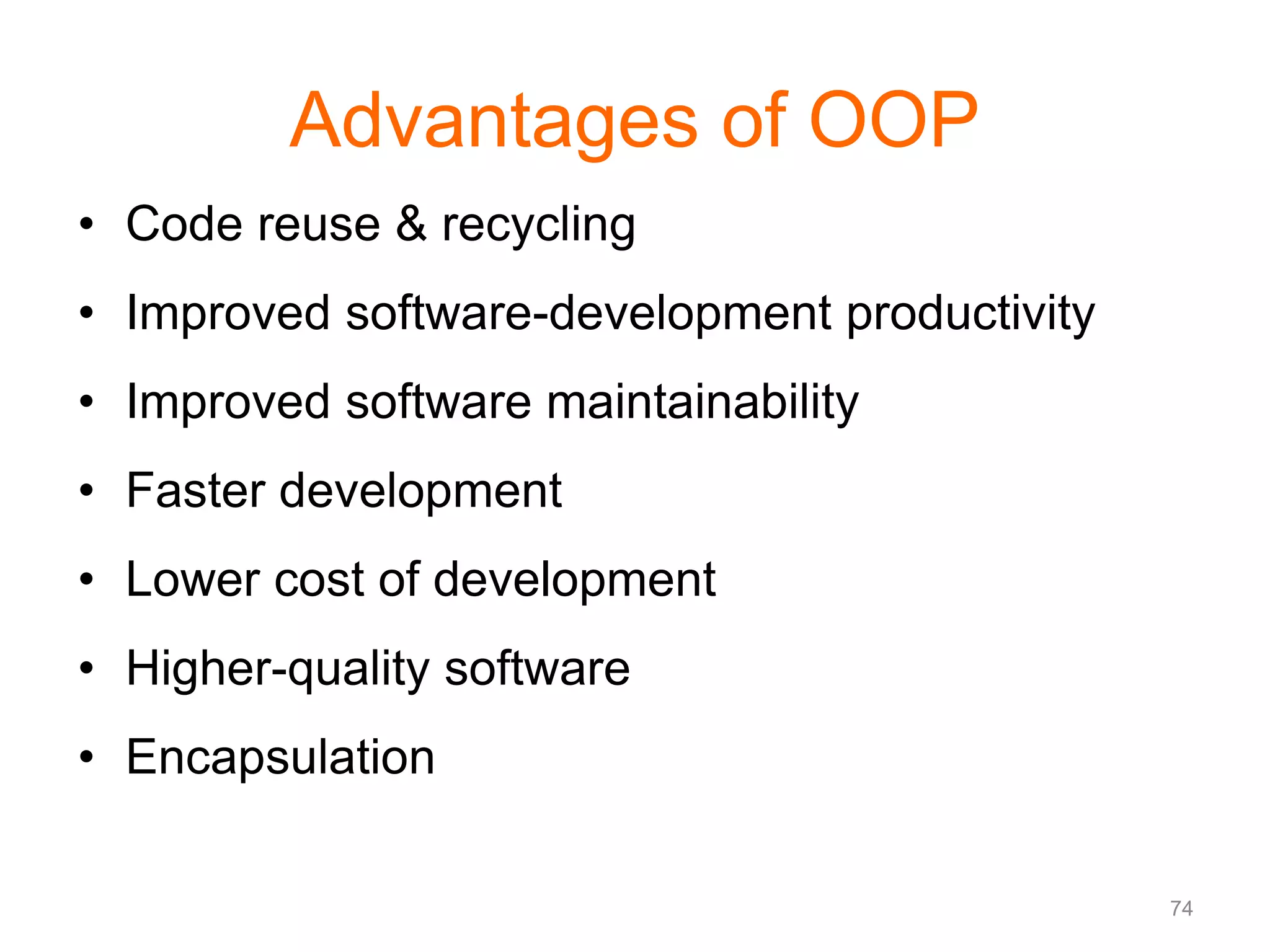 74 Advantages of OOP • Code reuse & recycling • Improved software-development productivity • Improved software maintainability • Faster development • Lower cost of development • Higher-quality software • Encapsulation 