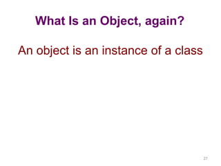 27 
What Is an Object, again? 
An object is an instance of a class 
 