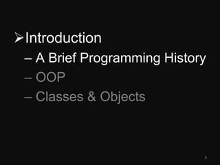 Introduction 
– A Brief Programming History 
– OOP 
– Classes & Objects 
3 
 