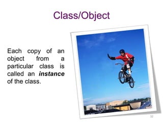 32 
Class/Object 
Each copy of an 
object from a 
particular class is 
called an instance 
of the class. 
 