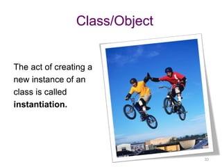 33 
Class/Object 
The act of creating a 
new instance of an 
class is called 
instantiation. 
 