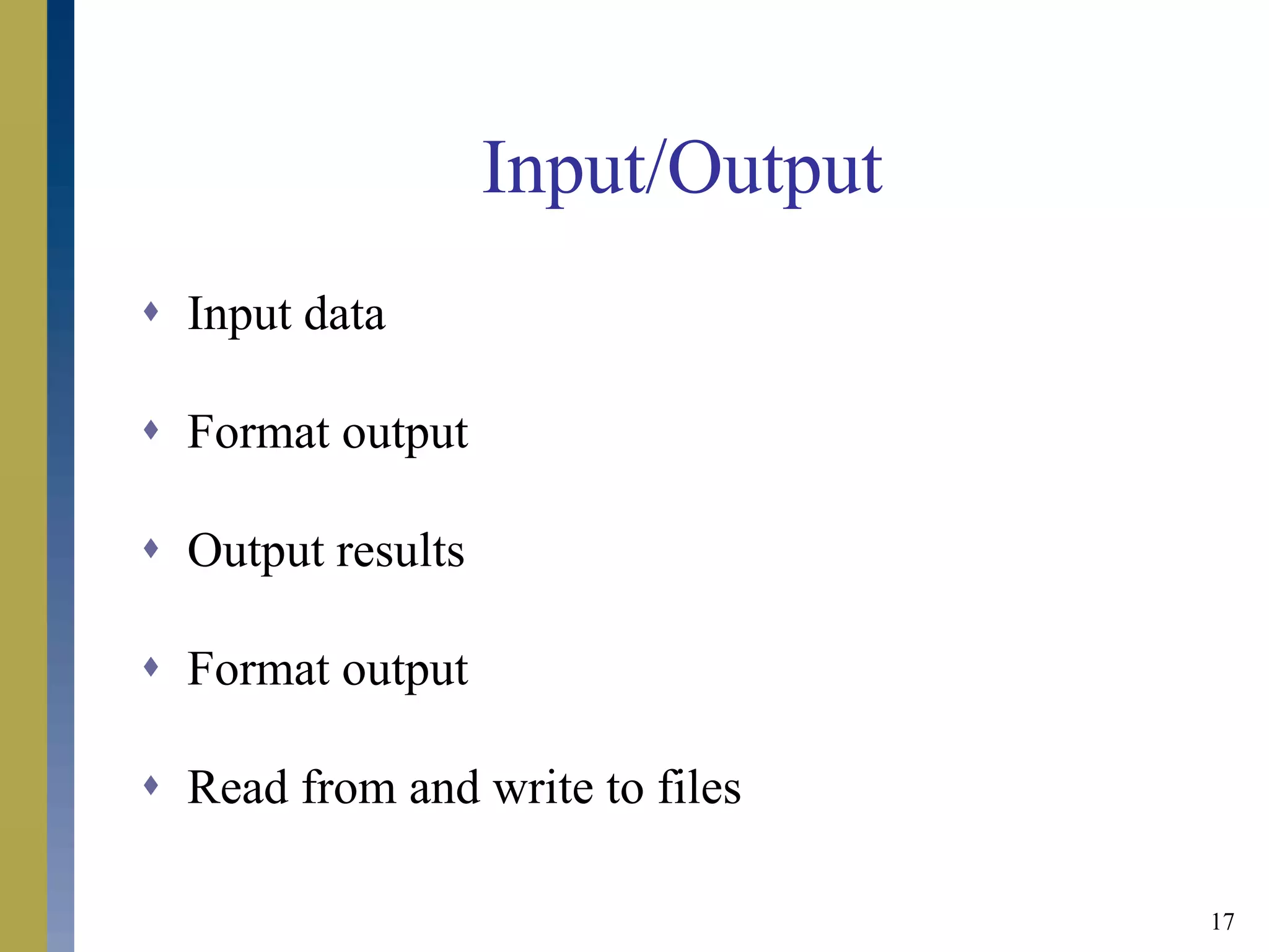 17
Input/Output
 Input data
 Format output
 Output results
 Format output
 Read from and write to files
 