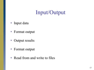 17
Input/Output
 Input data
 Format output
 Output results
 Format output
 Read from and write to files
 