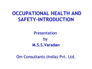 OCCUPATIONAL HEALTH AND
  SAFETY-INTRODUCTION

         Presentation
              by
         M.S.S.Varadan

 Om Consultants (India) Pvt. Ltd.
 