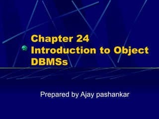 Chapter 24 Introduction to Object DBMSs Prepared by Ajay pashankar 