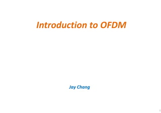 Introduction to OFDM
Jay Chang
1
 