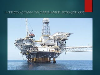 INTRODUCTION TO OFFSHORE STRUCTUREINTRODUCTION TO OFFSHORE STRUCTURE
 