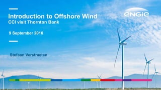 9 September 2016
Stefaan Verstraeten
Introduction to Offshore Wind
CCI visit Thornton Bank
 