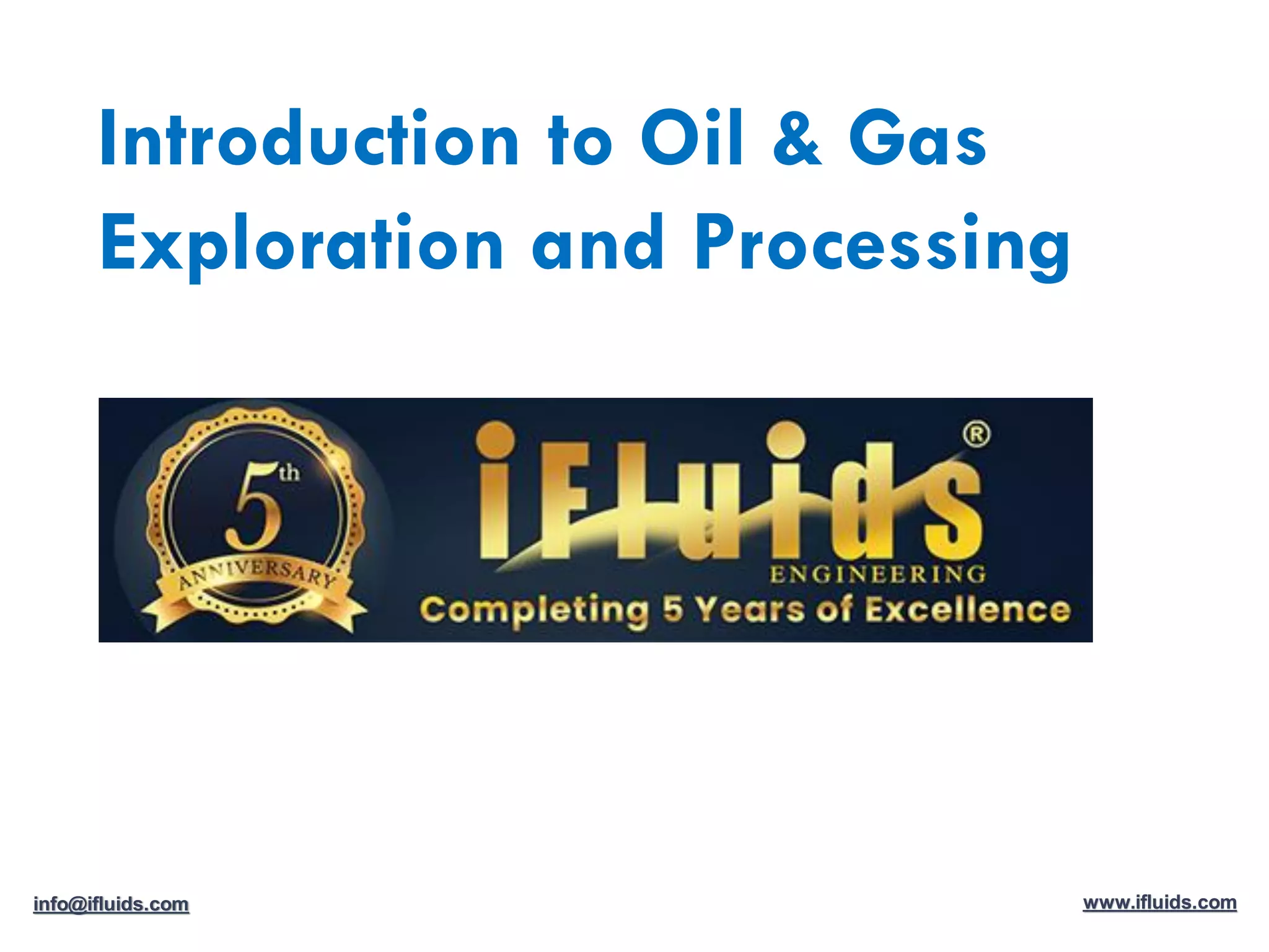 Introduction to Oil & Gas
Exploration and Processing
info@ifluids.com www.ifluids.com
 
