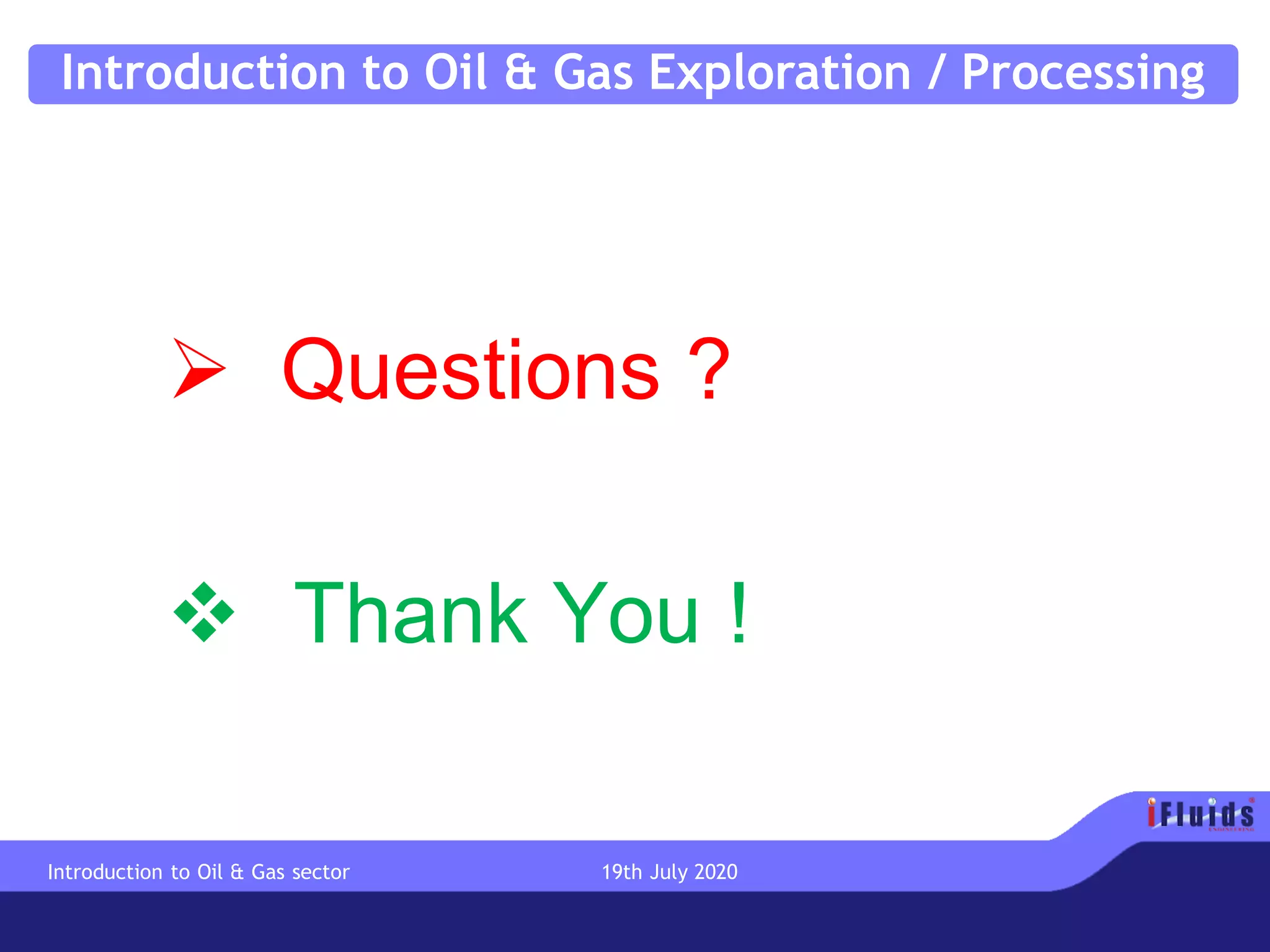 Introduction to Oil & Gas Exploration / Processing
➢ Questions ?
❖ Thank You !
Introduction to Oil & Gas sector 19th July 2020
 