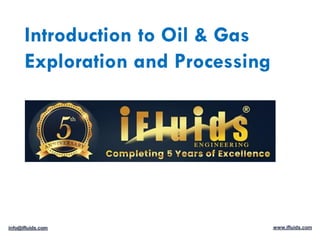 Introduction to Oil & Gas
Exploration and Processing
info@ifluids.com www.ifluids.com
 