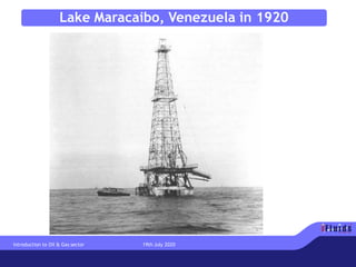 Lake Maracaibo, Venezuela in 1920
Introduction to Oil & Gas sector 19th July 2020
 