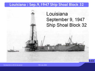 Louisiana : Sep.9,1947 Ship Shoal Block 32
Introduction to Oil & Gas sector 19th July 2020
 