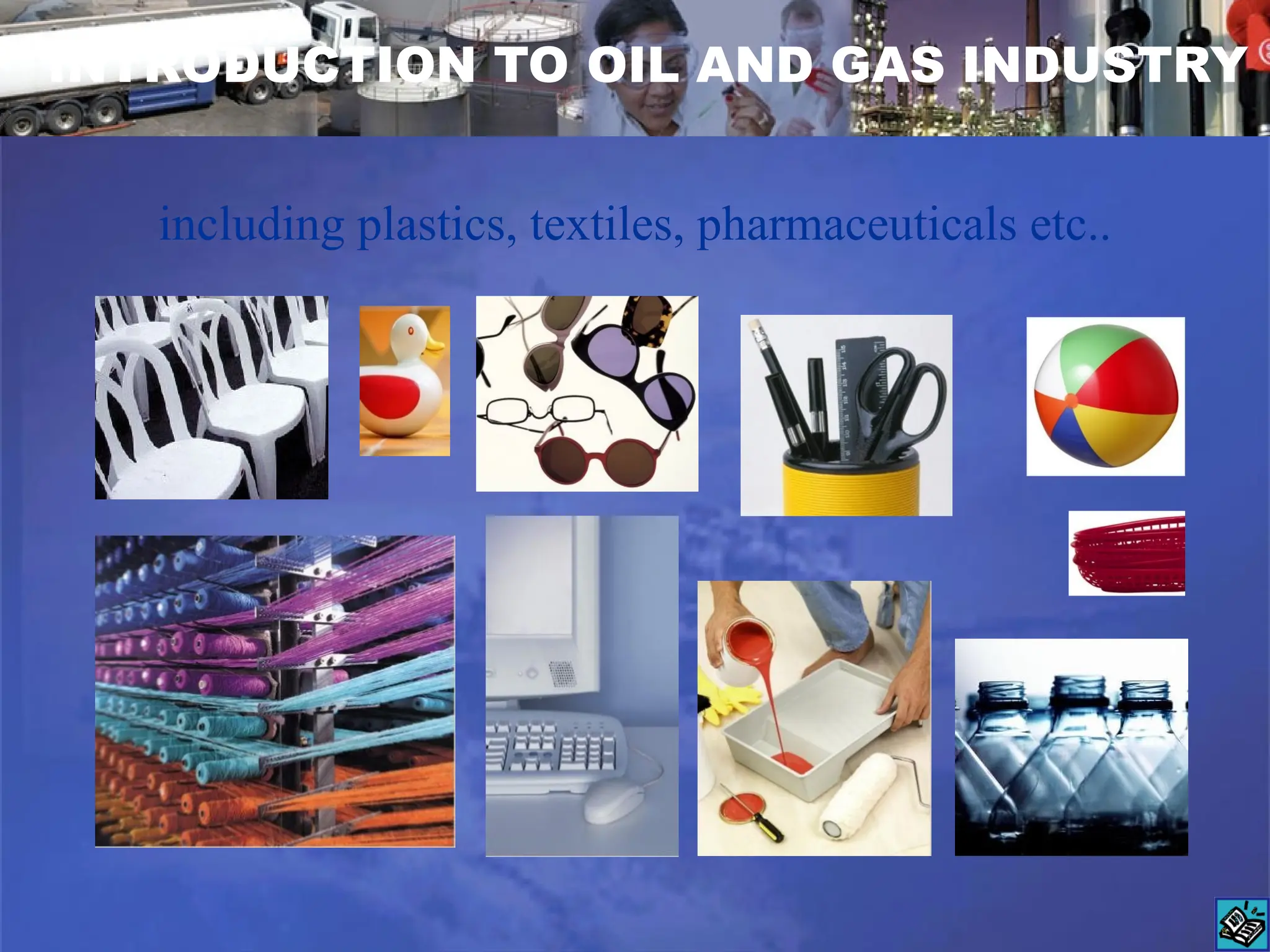 including plastics, textiles, pharmaceuticals etc..
INTRODUCTION TO OIL AND GAS INDUSTRY
 