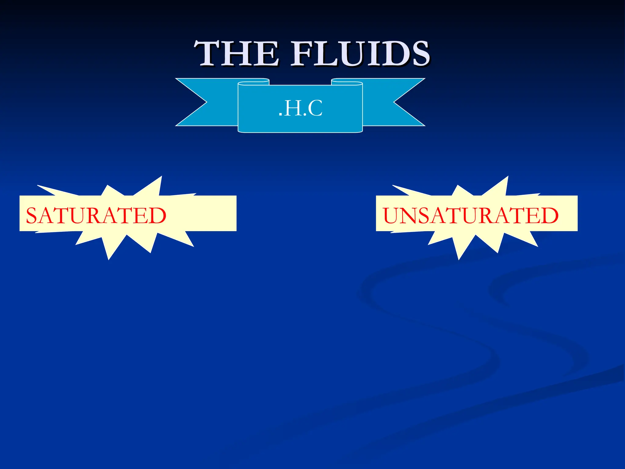 THE FLUIDS
THE FLUIDS
H.C
.
SATURATED UNSATURATED
 