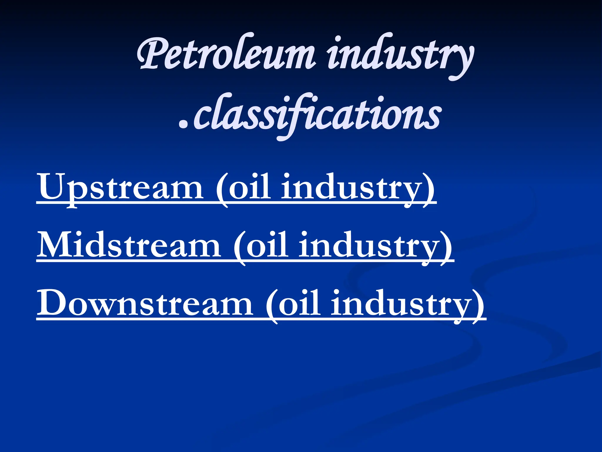 Petroleum industry
classifications
.
Upstream (oil industry)
Midstream (oil industry)
Downstream (oil industry)
 