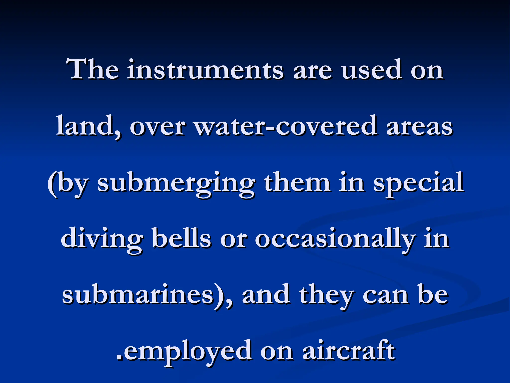 The instruments are used on
The instruments are used on
land, over water-covered areas
land, over water-covered areas
(by submerging them in special
(by submerging them in special
diving bells or occasionally in
diving bells or occasionally in
submarines), and they can be
submarines), and they can be
employed on aircraft
employed on aircraft
.
.
 