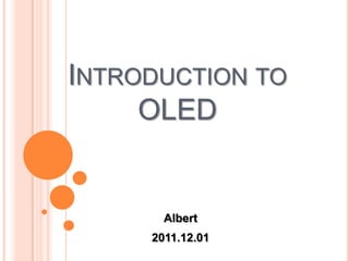 INTRODUCTION TO
     OLED


       Albert
     2011.12.01
 