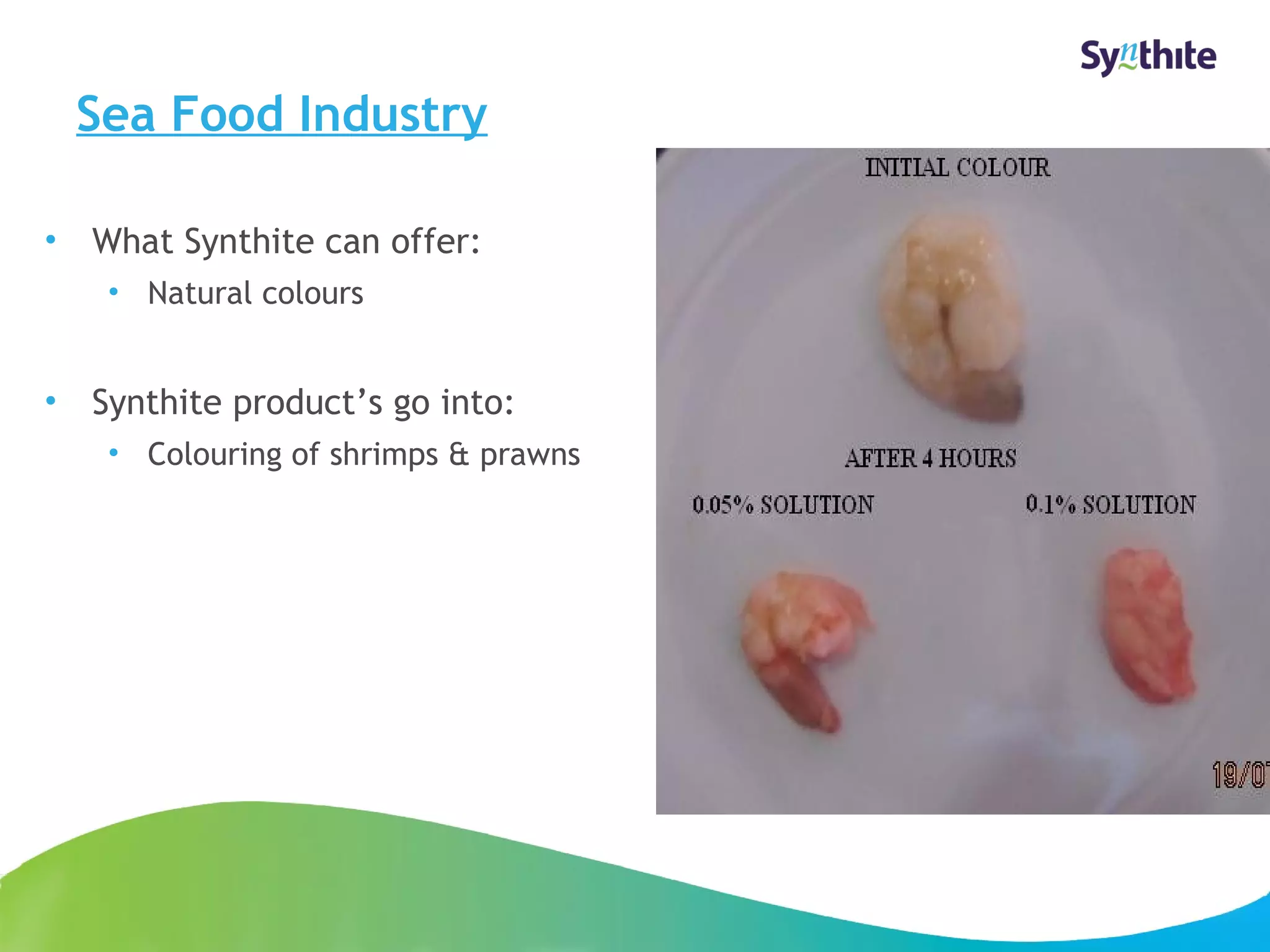 Sea Food Industry 
• What Synthite can offer: 
• Natural colours 
• Synthite product’s go into: 
• Colouring of shrimps & prawns 
© 2008 Synthite Industries 
18 
 