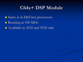 C64x+ DSP Module
 Same as in DaVinci processors
 Running at 430 MHz
 Available in 3525 and 3530 only
 