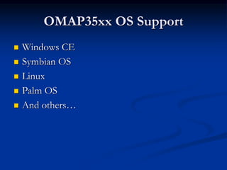 OMAP35xx OS Support
 Windows CE
 Symbian OS
 Linux
 Palm OS
 And others…
 