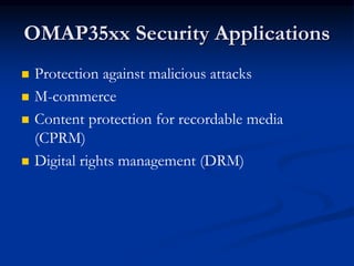 OMAP35xx Security Applications
 Protection against malicious attacks
 M-commerce
 Content protection for recordable media
(CPRM)
 Digital rights management (DRM)
 