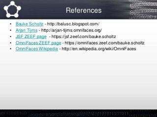 References
• Bauke Scholtz - http://balusc.blogspot.com/
• Arjan Tijms - http://arjan-tijms.omnifaces.org/
• JSF ZEEF page - https://jsf.zeef.com/bauke.scholtz
• OmniFaces ZEEF page - https://omnifaces.zeef.com/bauke.scholtz
• OmniFaces Wikipedia - http://en.wikipedia.org/wiki/OmniFaces
 