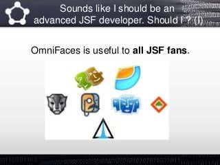Sounds like I should be an
advanced JSF developer. Should I ? (I)
OmniFaces is useful to all JSF fans.
 