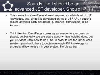 Sounds like I should be an
advanced JSF developer. Should I ? (II)
• This means that OmniFaces doesn't required a certain ...