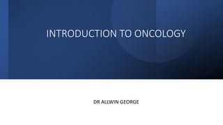 INTRODUCTION TO ONCOLOGY
DR ALLWIN GEORGE
 