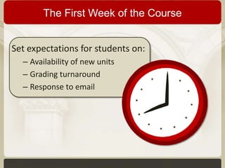 The First Week of the Course
Set expectations for students on:
– Availability of new units
– Grading turnaround
– Response to email

 