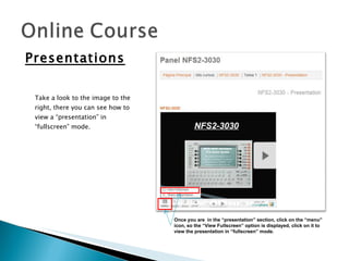 Presentations Take a look to the image to the right, there you can see how to view a “presentation” in “fullscreen” mode.  Once you are  in the “presentation” section, click on the “menu” icon, so the “View Fullscreen” option is displayed, click on it to view the presentation in “fullscreen” mode. 