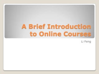 A Brief Introduction to Online Courses Li Feng 