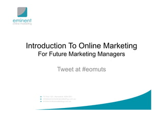 Introduction To Online Marketing
   For Future Marketing Managers

         Tweet at #eomuts
 