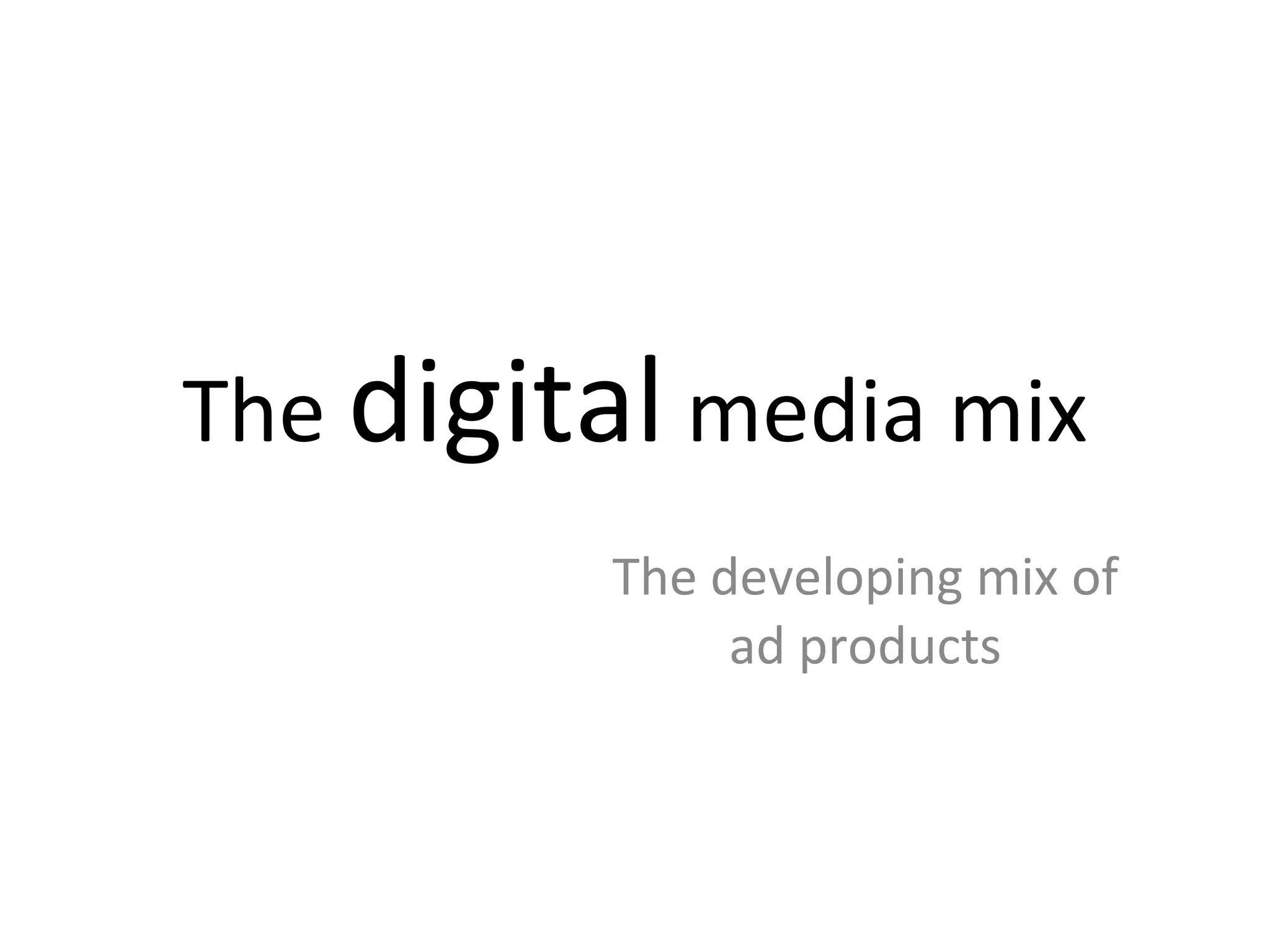 The  digital  media mix The developing mix of ad products 
