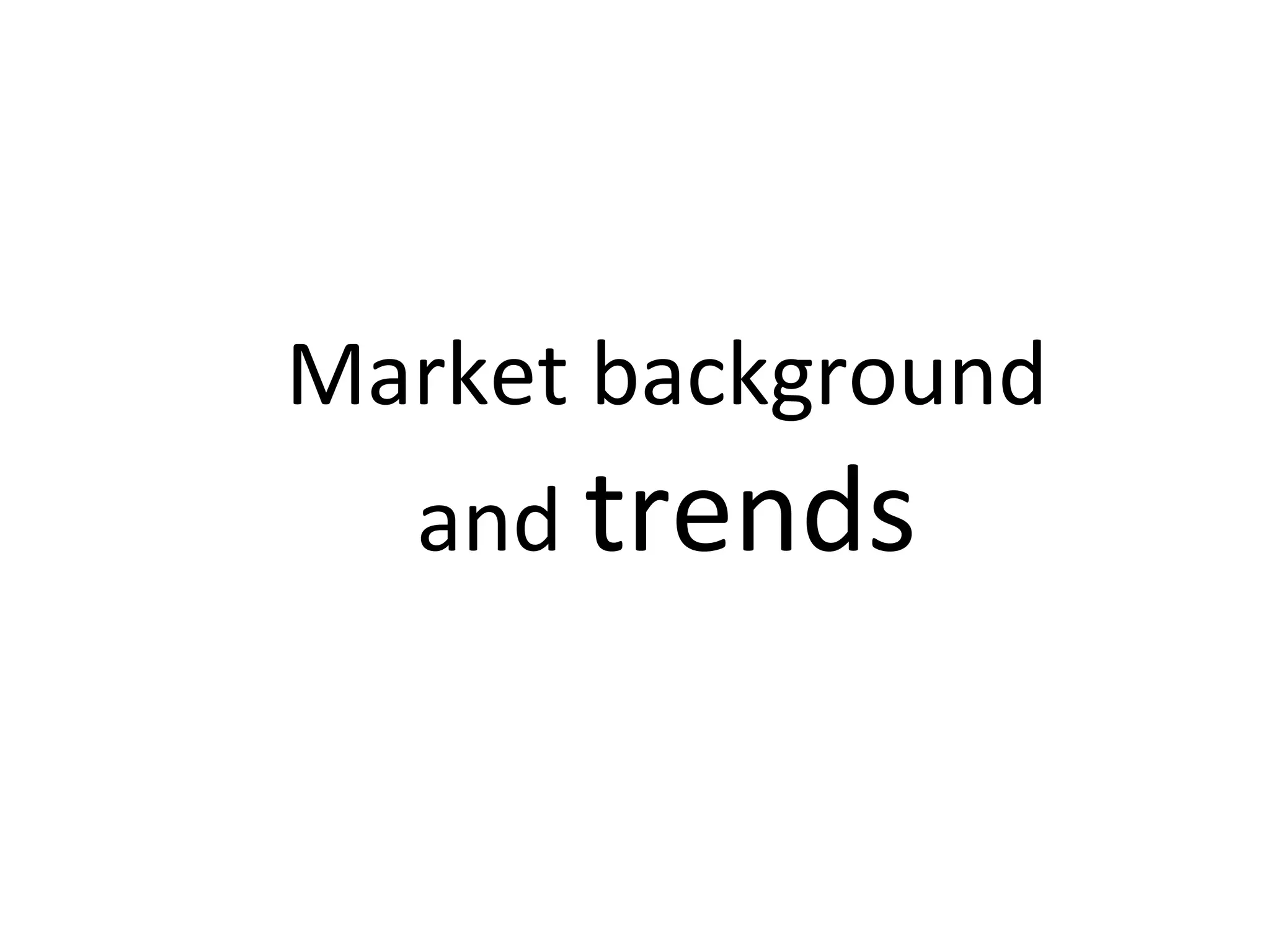 Market background and  trends 