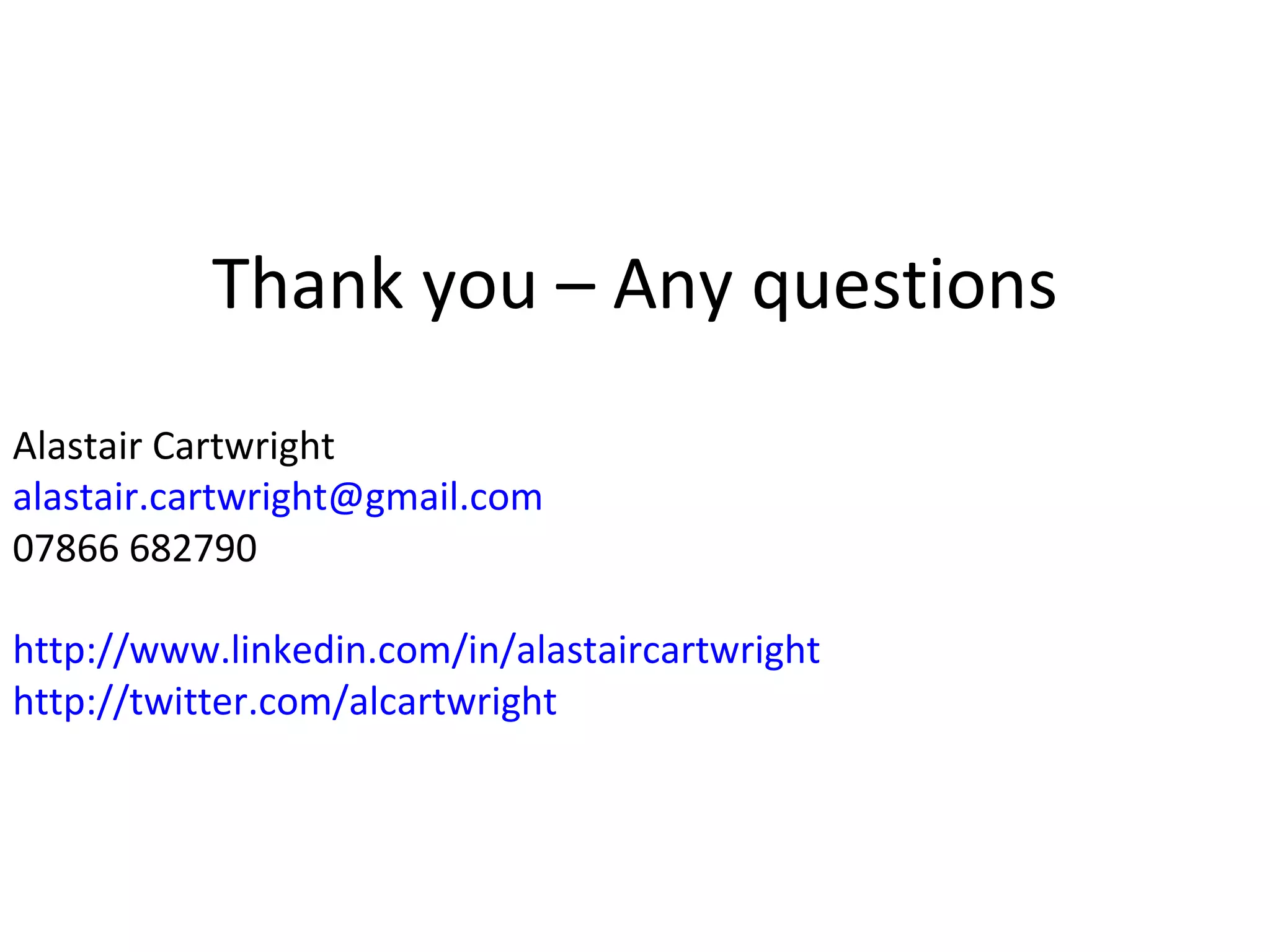 Thank you – Any questions Alastair Cartwright [email_address] 07866 682790 http://www.linkedin.com/in/alastaircartwright http://twitter.com/alcartwright 