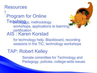 Resources! Program for Online Teaching AIS : Karen Korstad for technology help, Blackboard, recording sessions in the TIC,...
