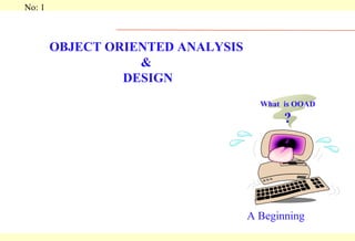 OBJECT ORIENTED ANALYSIS  &  DESIGN A Beginning What  is OOAD ? 