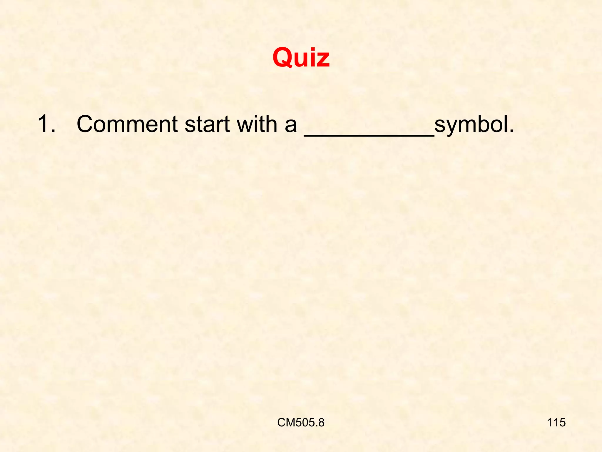 Quiz
1. Comment start with a __________symbol.

CM505.8

115

 