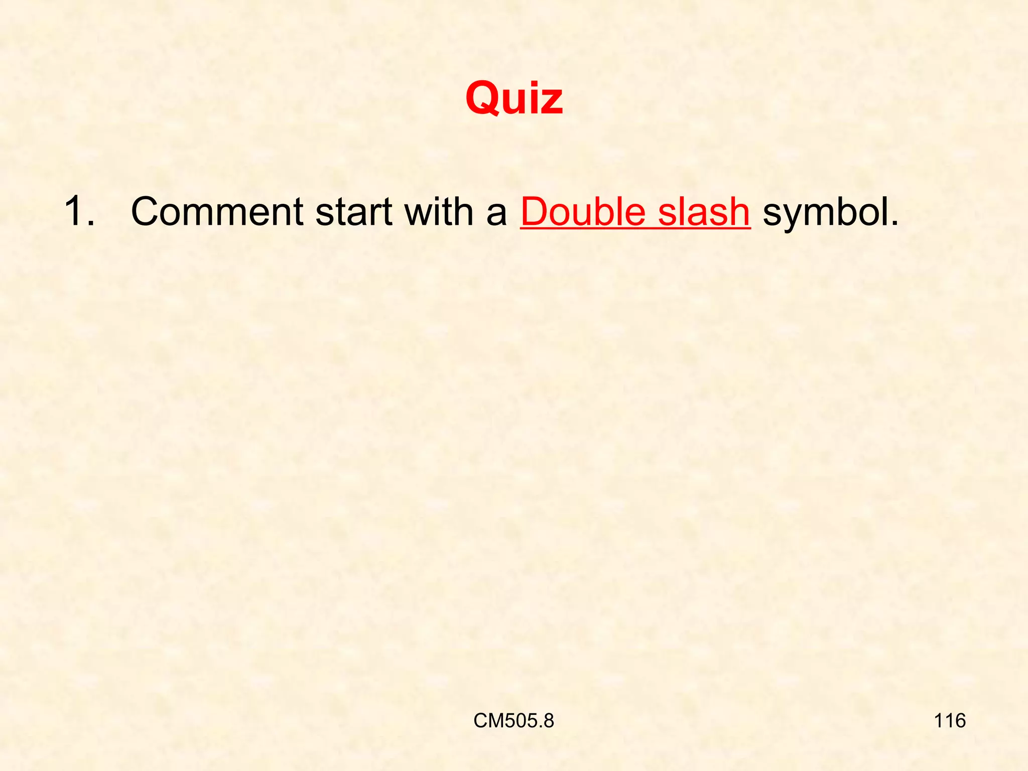 Quiz
1. Comment start with a Double slash symbol.

CM505.8

116

 
