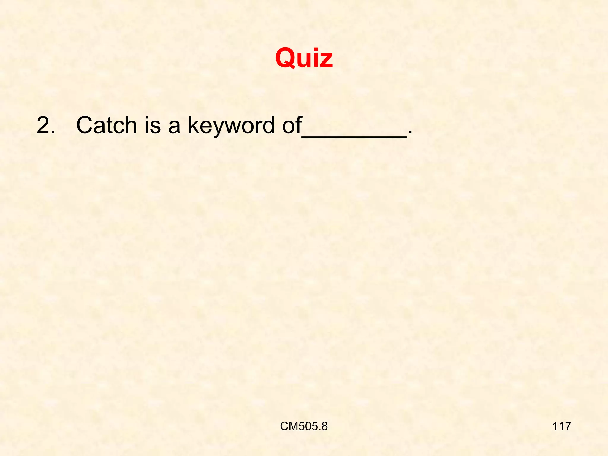 Quiz
2. Catch is a keyword of________.

CM505.8

117

 