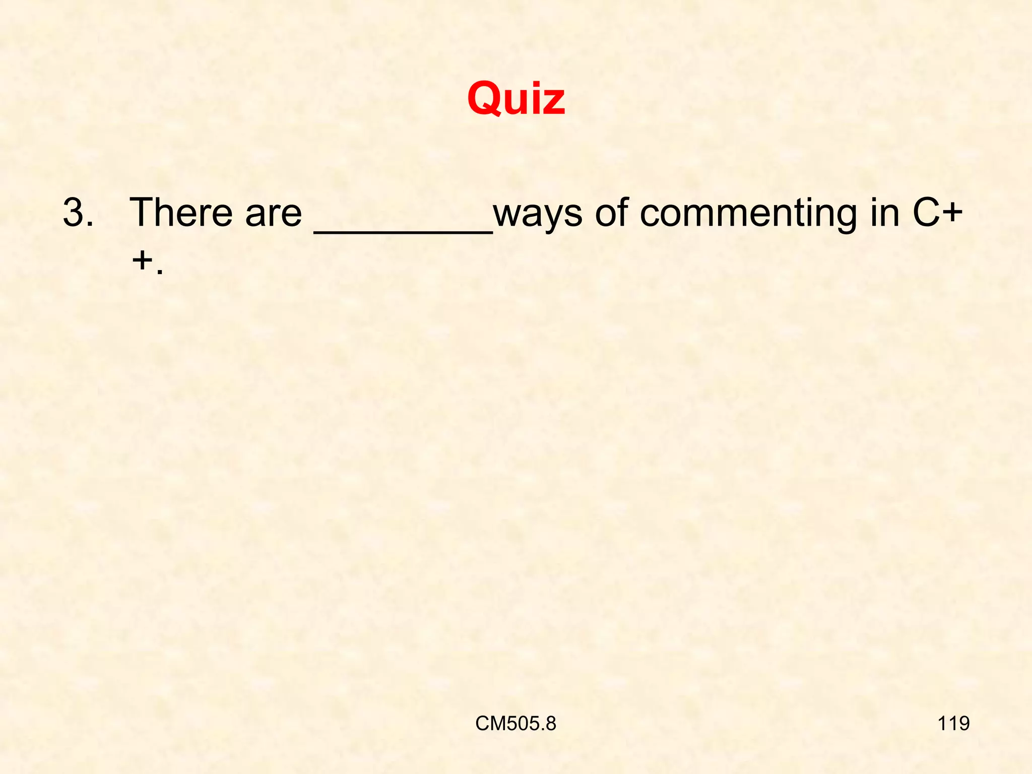 Quiz
3. There are ________ways of commenting in C+
+.

CM505.8

119

 